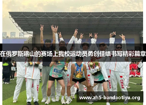 在俄罗斯喀山的赛场上我校运动员勇创佳绩书写精彩篇章 在俄罗斯喀山的赛场上我校运动员勇创佳绩书写精彩篇章