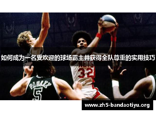 如何成为一名受欢迎的球场霸主并获得全队尊重的实用技巧 如何成为一名受欢迎的球场霸主并获得全队尊重的实用技巧