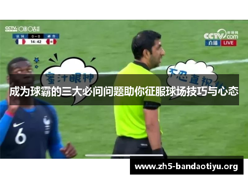 成为球霸的三大必问问题助你征服球场技巧与心态 成为球霸的三大必问问题助你征服球场技巧与心态