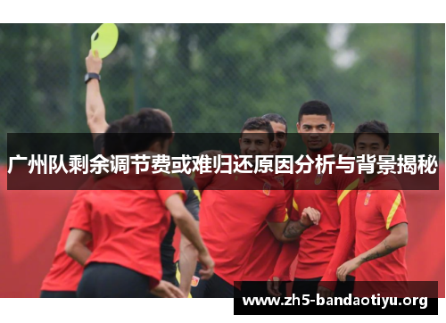 广州队剩余调节费或难归还原因分析与背景揭秘 广州队剩余调节费或难归还原因分析与背景揭秘