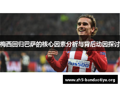 梅西回归巴萨的核心因素分析与背后动因探讨