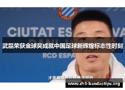武磊荣获金球奖成就中国足球新辉煌标志性时刻