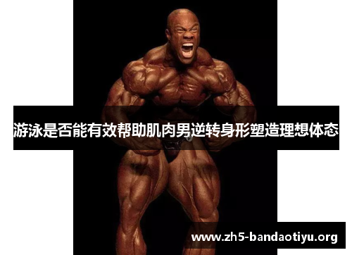 游泳是否能有效帮助肌肉男逆转身形塑造理想体态