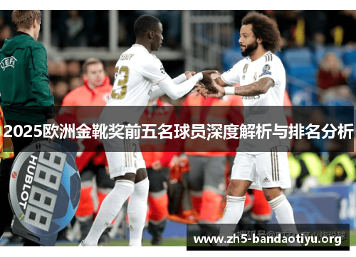 2025欧洲金靴奖前五名球员深度解析与排名分析 2025欧洲金靴奖前五名球员深度解析与排名分析
