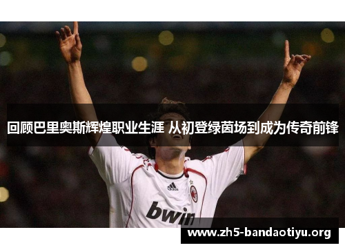 回顾巴里奥斯辉煌职业生涯 从初登绿茵场到成为传奇前锋 回顾巴里奥斯辉煌职业生涯 从初登绿茵场到成为传奇前锋