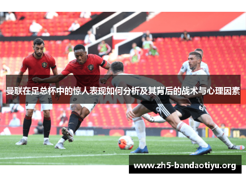 曼联在足总杯中的惊人表现如何分析及其背后的战术与心理因素 曼联在足总杯中的惊人表现如何分析及其背后的战术与心理因素