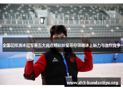 全国花样滑冰冠军赛五大亮点精彩纷呈带你领略冰上魅力与激烈竞争 全国花样滑冰冠军赛五大亮点精彩纷呈带你领略冰上魅力与激烈竞争
