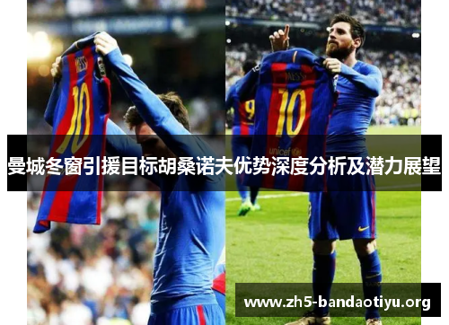 曼城冬窗引援目标胡桑诺夫优势深度分析及潜力展望 曼城冬窗引援目标胡桑诺夫优势深度分析及潜力展望