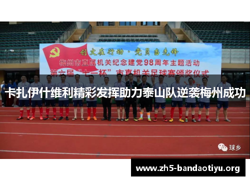 卡扎伊什维利精彩发挥助力泰山队逆袭梅州成功 卡扎伊什维利精彩发挥助力泰山队逆袭梅州成功