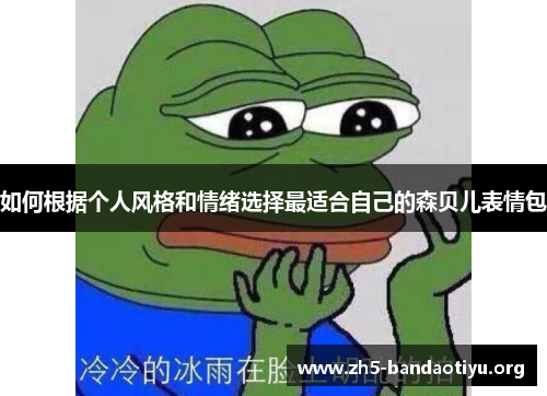 如何根据个人风格和情绪选择最适合自己的森贝儿表情包 如何根据个人风格和情绪选择最适合自己的森贝儿表情包