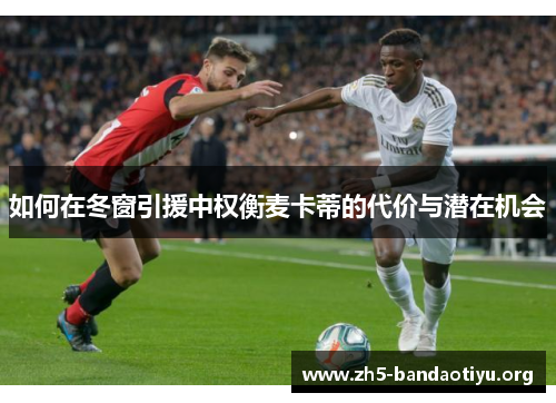 如何在冬窗引援中权衡麦卡蒂的代价与潜在机会 如何在冬窗引援中权衡麦卡蒂的代价与潜在机会