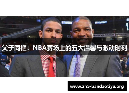 父子同框:NBA赛场上的五大温馨与激动时刻 父子同框:NBA赛场上的五大温馨与激动时刻
