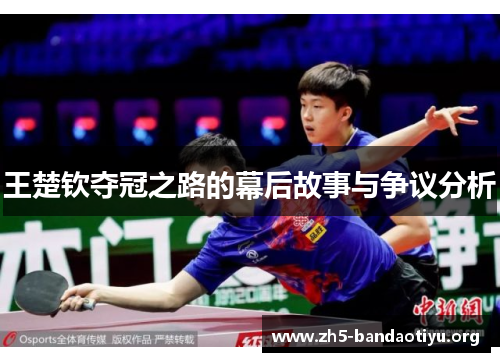 王楚钦夺冠之路的幕后故事与争议分析 王楚钦夺冠之路的幕后故事与争议分析