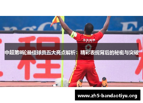 中超第8轮最佳球员五大亮点解析:精彩表现背后的秘密与突破 中超第8轮最佳球员五大亮点解析:精彩表现背后的秘密与突破