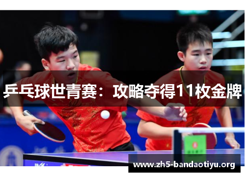 乒乓球世青赛:攻略夺得11枚金牌 乒乓球世青赛:攻略夺得11枚金牌