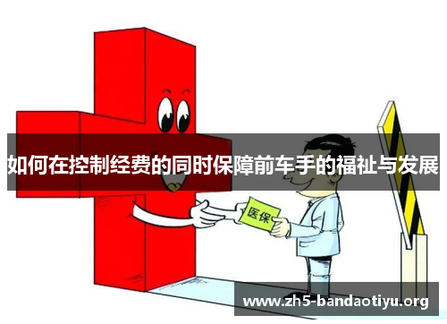 如何在控制经费的同时保障前车手的福祉与发展 如何在控制经费的同时保障前车手的福祉与发展