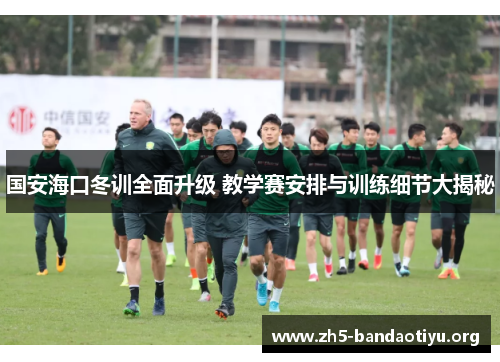 国安海口冬训全面升级 教学赛安排与训练细节大揭秘 国安海口冬训全面升级 教学赛安排与训练细节大揭秘