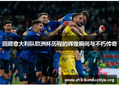 回顾意大利队欧洲杯历程的辉煌瞬间与不朽传奇 回顾意大利队欧洲杯历程的辉煌瞬间与不朽传奇
