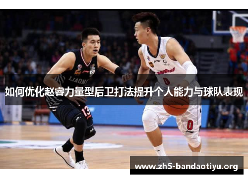 如何优化赵睿力量型后卫打法提升个人能力与球队表现 如何优化赵睿力量型后卫打法提升个人能力与球队表现