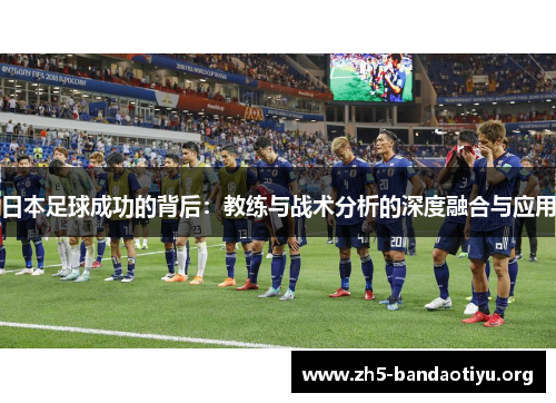 日本足球成功的背后:教练与战术分析的深度融合与应用 日本足球成功的背后:教练与战术分析的深度融合与应用