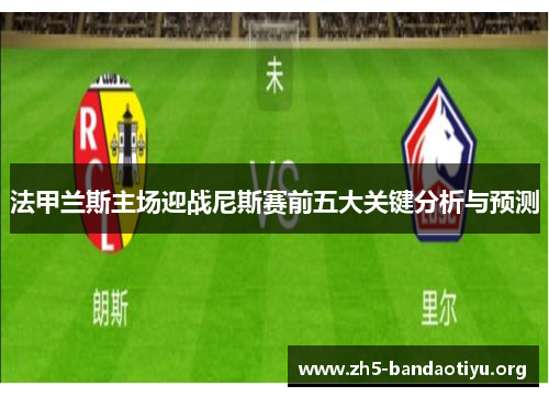 法甲兰斯主场迎战尼斯赛前五大关键分析与预测 法甲兰斯主场迎战尼斯赛前五大关键分析与预测