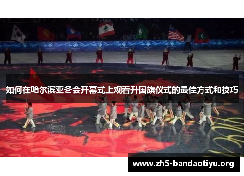 如何在哈尔滨亚冬会开幕式上观看升国旗仪式的最佳方式和技巧 如何在哈尔滨亚冬会开幕式上观看升国旗仪式的最佳方式和技巧