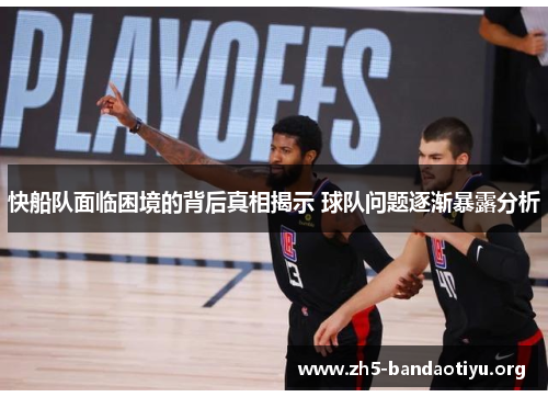 快船队面临困境的背后真相揭示 球队问题逐渐暴露分析 快船队面临困境的背后真相揭示 球队问题逐渐暴露分析