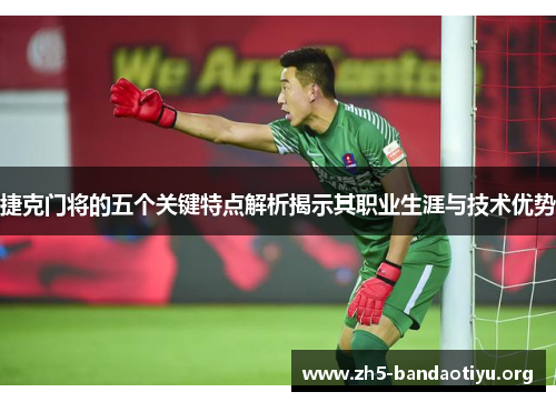 捷克门将的五个关键特点解析揭示其职业生涯与技术优势 捷克门将的五个关键特点解析揭示其职业生涯与技术优势