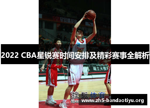 2022 CBA星锐赛时间安排及精彩赛事全解析 2022 CBA星锐赛时间安排及精彩赛事全解析