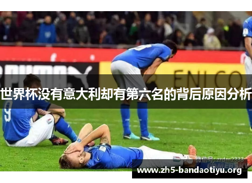 世界杯没有意大利却有第六名的背后原因分析