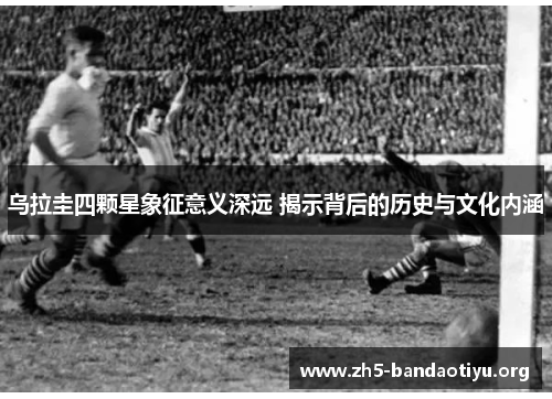 乌拉圭四颗星象征意义深远 揭示背后的历史与文化内涵 乌拉圭四颗星象征意义深远 揭示背后的历史与文化内涵