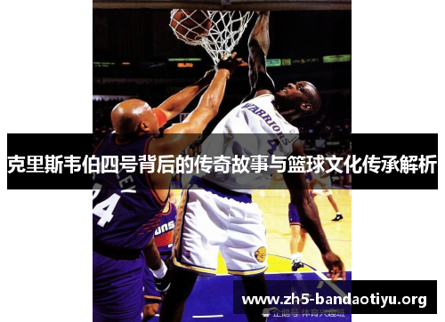 克里斯韦伯四号背后的传奇故事与篮球文化传承解析 克里斯韦伯四号背后的传奇故事与篮球文化传承解析