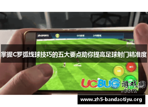 掌握C罗弧线球技巧的五大要点助你提高足球射门精准度