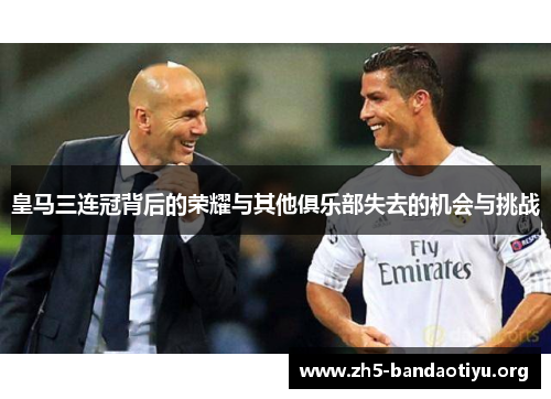 皇马三连冠背后的荣耀与其他俱乐部失去的机会与挑战