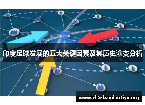 印度足球发展的五大关键因素及其历史演变分析 印度足球发展的五大关键因素及其历史演变分析