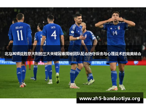 北马其顿战胜意大利的三大关键因素揭秘团队配合防守反击与心理战术的完美结合 北马其顿战胜意大利的三大关键因素揭秘团队配合防守反击与心理战术的完美结合