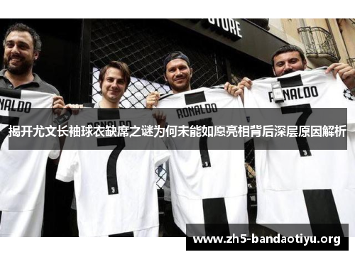 揭开尤文长袖球衣缺席之谜为何未能如愿亮相背后深层原因解析 揭开尤文长袖球衣缺席之谜为何未能如愿亮相背后深层原因解析