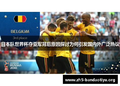 日本队世界杯夺亚军背后原因探讨为何引发国内外广泛热议 日本队世界杯夺亚军背后原因探讨为何引发国内外广泛热议