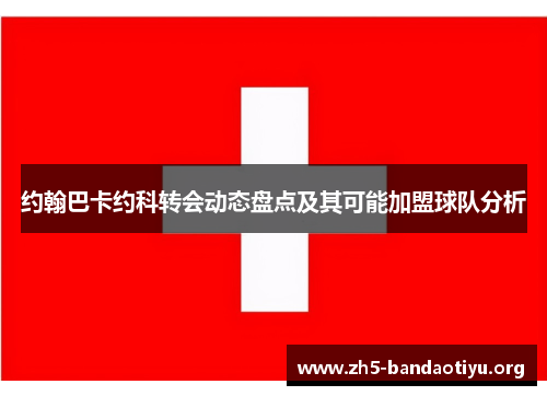 约翰巴卡约科转会动态盘点及其可能加盟球队分析 约翰巴卡约科转会动态盘点及其可能加盟球队分析