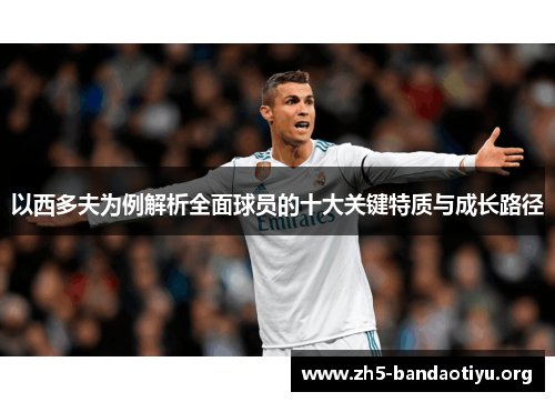 以西多夫为例解析全面球员的十大关键特质与成长路径 以西多夫为例解析全面球员的十大关键特质与成长路径