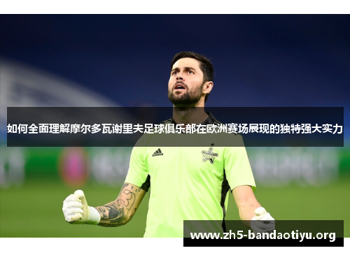 如何全面理解摩尔多瓦谢里夫足球俱乐部在欧洲赛场展现的独特强大实力 如何全面理解摩尔多瓦谢里夫足球俱乐部在欧洲赛场展现的独特强大实力