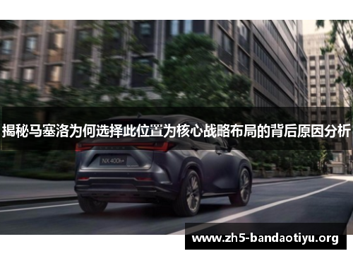 揭秘马塞洛为何选择此位置为核心战略布局的背后原因分析 揭秘马塞洛为何选择此位置为核心战略布局的背后原因分析