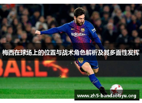 梅西在球场上的位置与战术角色解析及其多面性发挥 梅西在球场上的位置与战术角色解析及其多面性发挥