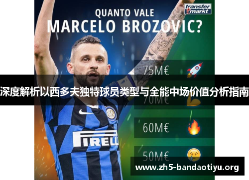 深度解析以西多夫独特球员类型与全能中场价值分析指南 深度解析以西多夫独特球员类型与全能中场价值分析指南