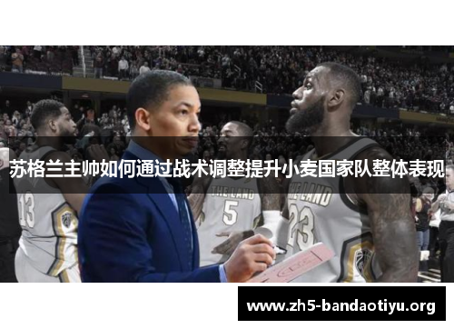 苏格兰主帅如何通过战术调整提升小麦国家队整体表现 苏格兰主帅如何通过战术调整提升小麦国家队整体表现