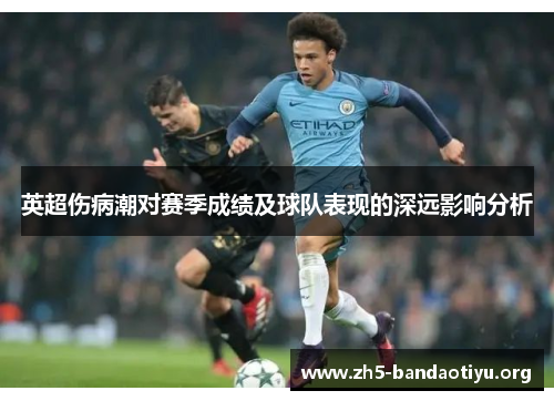 英超伤病潮对赛季成绩及球队表现的深远影响分析 英超伤病潮对赛季成绩及球队表现的深远影响分析