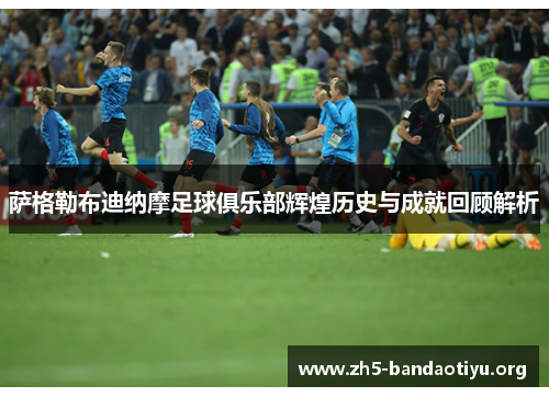 萨格勒布迪纳摩足球俱乐部辉煌历史与成就回顾解析 萨格勒布迪纳摩足球俱乐部辉煌历史与成就回顾解析