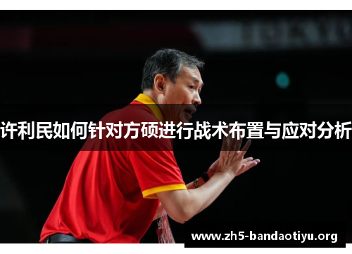 许利民如何针对方硕进行战术布置与应对分析 许利民如何针对方硕进行战术布置与应对分析