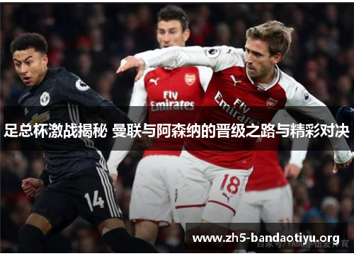 足总杯激战揭秘 曼联与阿森纳的晋级之路与精彩对决 足总杯激战揭秘 曼联与阿森纳的晋级之路与精彩对决