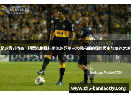足球青训传奇:阿贾克斯桑托斯佩纳罗尔三大俱乐部的辉煌历史与培养之道 足球青训传奇:阿贾克斯桑托斯佩纳罗尔三大俱乐部的辉煌历史与培养之道